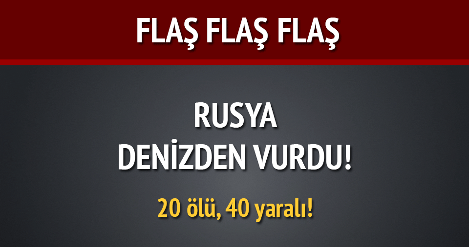 Rusya Denizden Vurdu: 20 ölü, 40 Yaralı